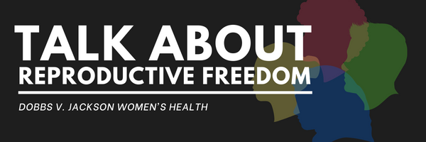 Silhouettes of people's faces against a black background with white text saying, "Talk About Reproductive Freedom: Dobbs v. Jackson Women's Health."