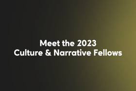 Meet the 2023 Culture and Narrative Fellows