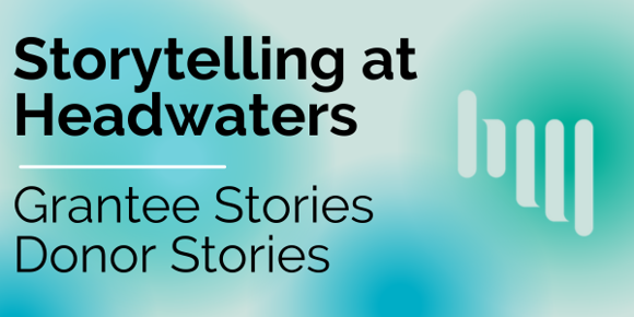 A blue and green background with the words "Storyelling at Headwaters: Grantee Stories, Donor Stories" There is a light blue Headwaters logo to the side of the words.