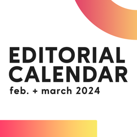 Editorial Calendar: Feb + March 2024