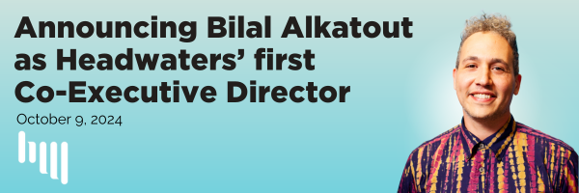 A blue background with the words "Announcing Bilal Alktatout as Headwaters' fist Co-Executive Director" in black letters. A picture of Bilal in a multicolored shirt is in the right corner of the header.